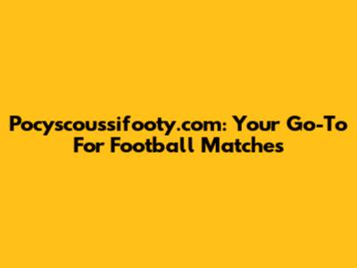 Pocyscoussifooty.com: Your Go-To For Football Matches