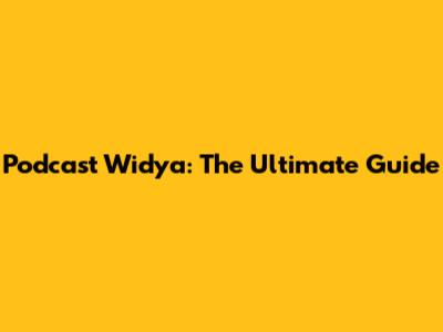 Podcast Widya: The Ultimate Guide