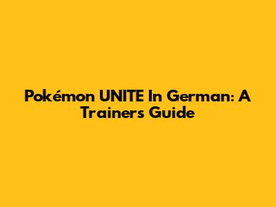 Pokémon UNITE In German: A Trainer's Guide