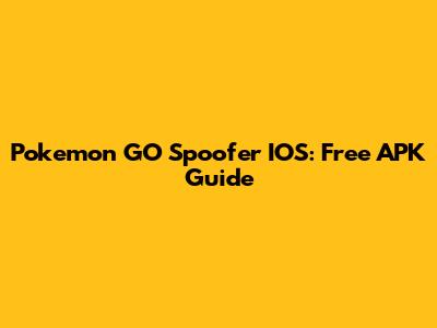 Pokemon GO Spoofer IOS: Free APK Guide