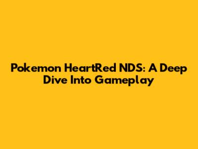Pokemon HeartRed NDS: A Deep Dive Into Gameplay