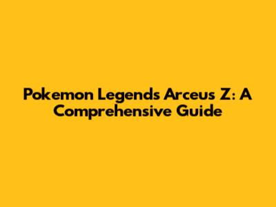 Pokemon Legends Arceus Z: A Comprehensive Guide