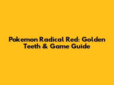 Pokemon Radical Red: Golden Teeth & Game Guide