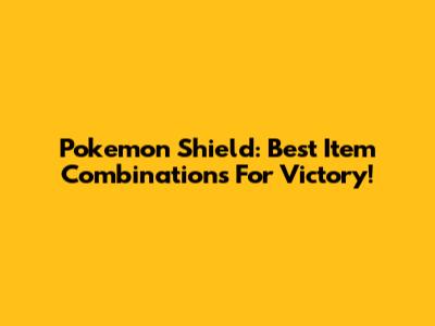 Pokemon Shield: Best Item Combinations For Victory!