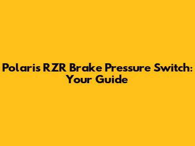 Polaris RZR Brake Pressure Switch: Your Guide