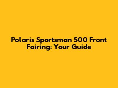 Polaris Sportsman 500 Front Fairing: Your Guide