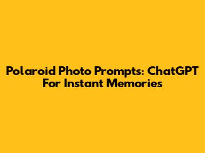 Polaroid Photo Prompts:  ChatGPT For Instant Memories