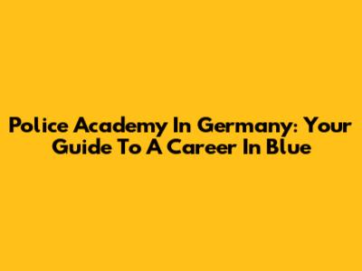 Police Academy In Germany: Your Guide To A Career In Blue