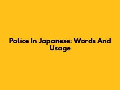 Police In Japanese: Words And Usage