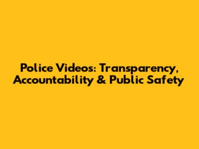 Police Videos: Transparency, Accountability & Public Safety