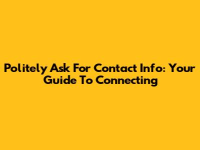 Politely Ask For Contact Info: Your Guide To Connecting