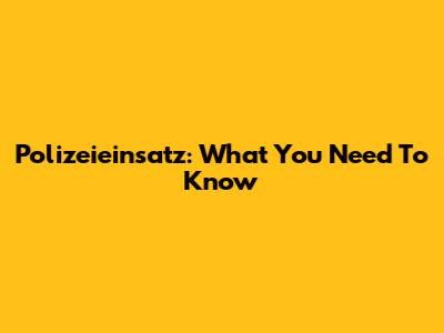 Polizeieinsatz: What You Need To Know