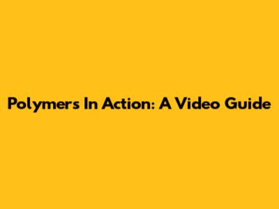 Polymers In Action: A Video Guide
