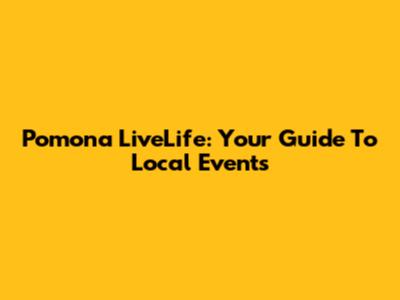 Pomona LiveLife: Your Guide To Local Events