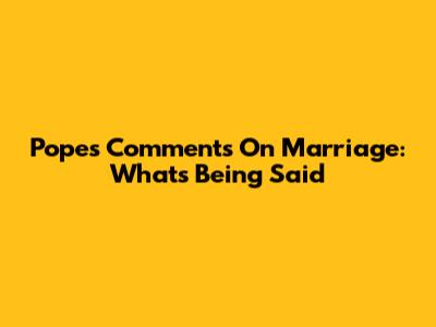 Pope's Comments On Marriage: What's Being Said