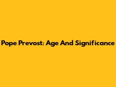 Pope Prevost: Age And Significance
