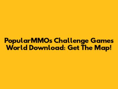PopularMMOs Challenge Games World Download: Get The Map!