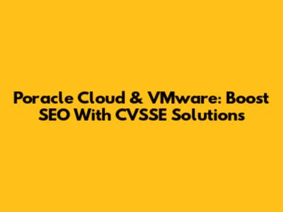Poracle Cloud & VMware: Boost SEO With CVSSE Solutions