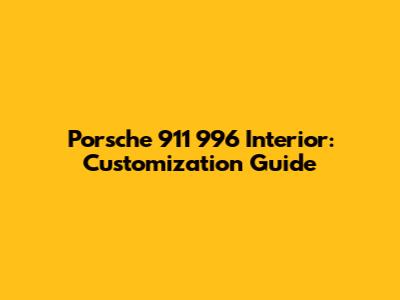 Porsche 911 996 Interior: Customization Guide