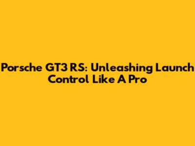 Porsche GT3 RS: Unleashing Launch Control Like A Pro