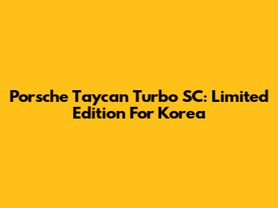 Porsche Taycan Turbo SC: Limited Edition For Korea