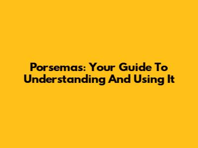 Porsemas: Your Guide To Understanding And Using It