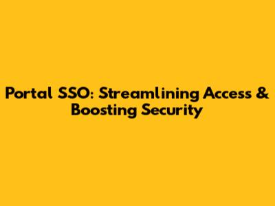 Portal SSO: Streamlining Access & Boosting Security
