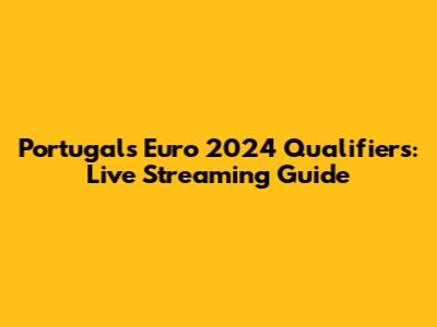 Portugal's Euro 2024 Qualifiers: Live Streaming Guide