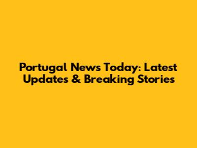 Portugal News Today: Latest Updates & Breaking Stories