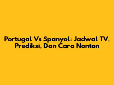 Portugal Vs Spanyol: Jadwal TV, Prediksi, Dan Cara Nonton