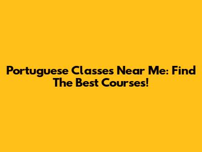 Portuguese Classes Near Me: Find The Best Courses!