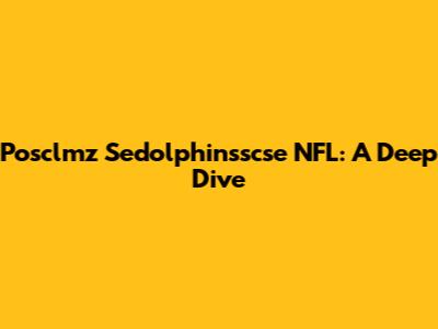 Posclmz Sedolphinsscse NFL: A Deep Dive