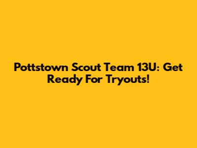 Pottstown Scout Team 13U: Get Ready For Tryouts!
