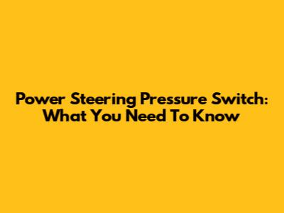 Power Steering Pressure Switch: What You Need To Know