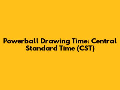 Powerball Drawing Time: Central Standard Time (CST)