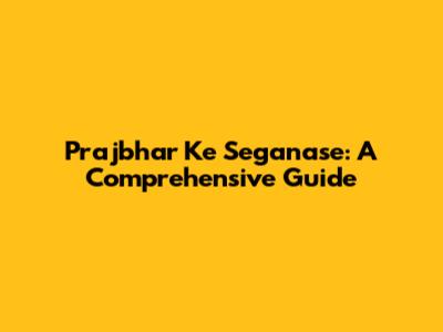 Prajbhar Ke Seganase: A Comprehensive Guide