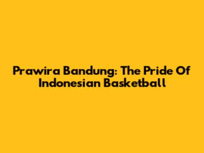 Prawira Bandung: The Pride Of Indonesian Basketball