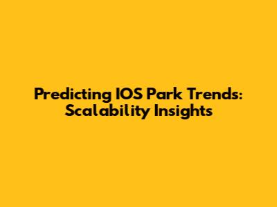 Predicting IOS Park Trends: Scalability Insights