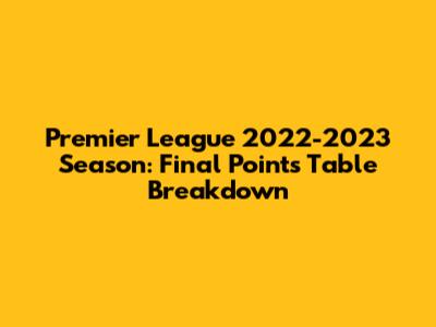 Premier League 2022-2023 Season: Final Points Table Breakdown