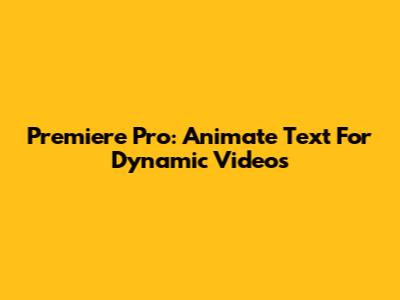 Premiere Pro: Animate Text For Dynamic Videos