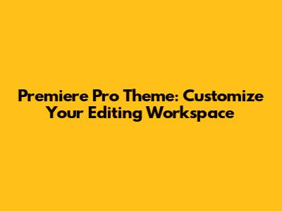 Premiere Pro Theme: Customize Your Editing Workspace