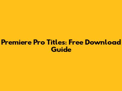 Premiere Pro Titles: Free Download Guide