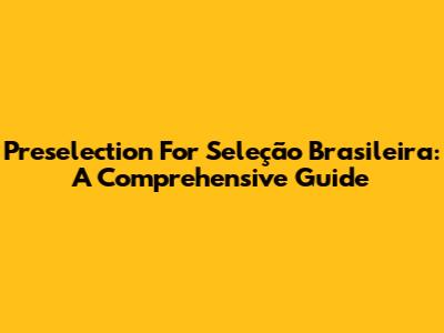 Preselection For Seleção Brasileira: A Comprehensive Guide