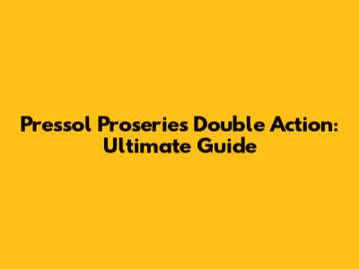 Pressol Proseries Double Action: Ultimate Guide