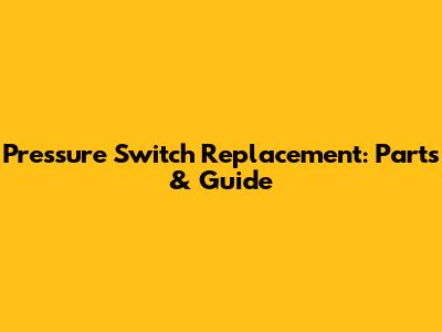Pressure Switch Replacement: Parts & Guide