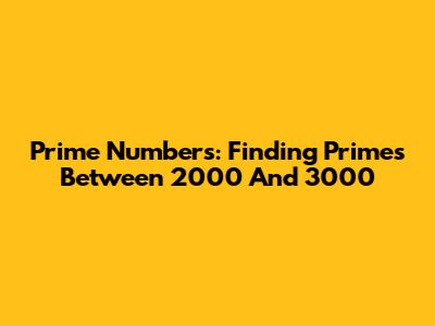 Prime Numbers: Finding Primes Between 2000 And 3000