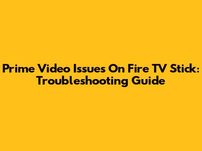 Prime Video Issues On Fire TV Stick: Troubleshooting Guide