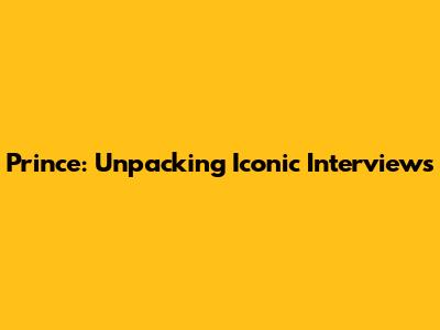 Prince: Unpacking Iconic Interviews