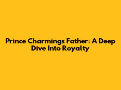 Prince Charming's Father: A Deep Dive Into Royalty