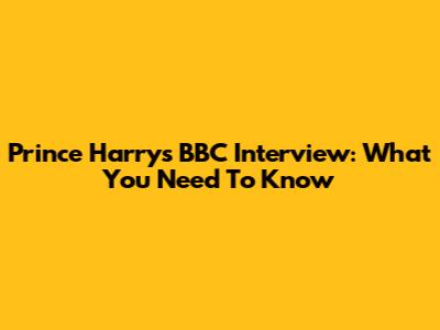 Prince Harry's BBC Interview: What You Need To Know
